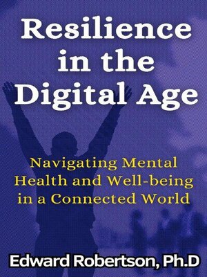 cover image of Resilience in the Digital Age Navigating Mental Health and Well-being in a Connected World